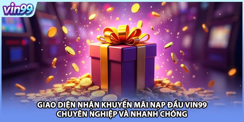Giao diện nhận khuyến mãi nạp đầu VIN99 chuyên nghiệp và nhanh chóng