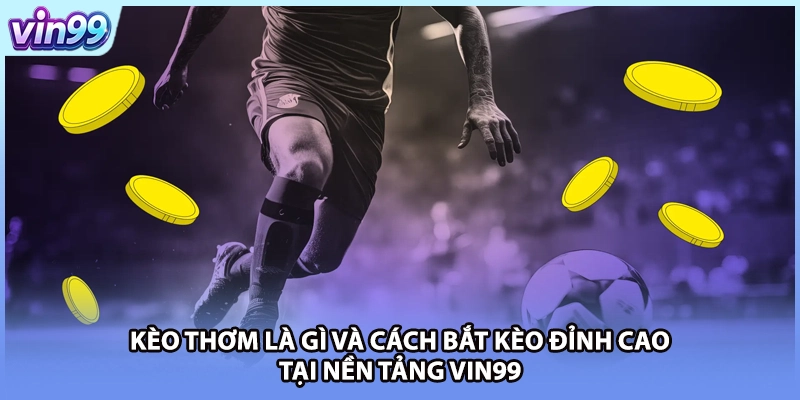 Kèo Thơm Là Gì Và Cách Bắt Kèo Đỉnh Cao Tại Nền Tảng VIN99